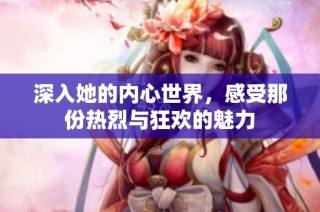 深入她的内心世界，感受那份热烈与狂欢的魅力