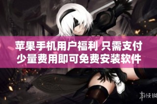 苹果手机用户福利 只需支付少量费用即可免费安装软件服务