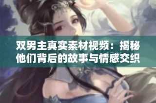 双男主真实素材视频：揭秘他们背后的故事与情感交织