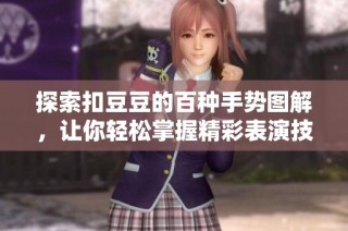 探索扣豆豆的百种手势图解，让你轻松掌握精彩表演技巧