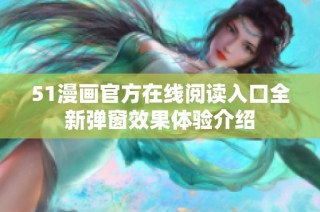 51漫画官方在线阅读入口全新弹窗效果体验介绍