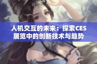 人机交互的未来：探索CES展览中的创新技术与趋势