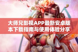 大师兄影视APP最新安卓版本下载指南与使用体验分享