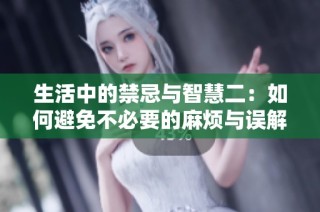 生活中的禁忌与智慧二：如何避免不必要的麻烦与误解
