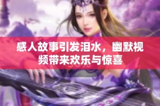 感人故事引发泪水，幽默视频带来欢乐与惊喜
