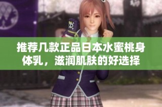 推荐几款正品日本水蜜桃身体乳，滋润肌肤的好选择