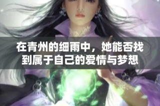 在青州的细雨中，她能否找到属于自己的爱情与梦想
