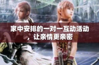 家中安排的一对一互动活动，让亲情更亲密