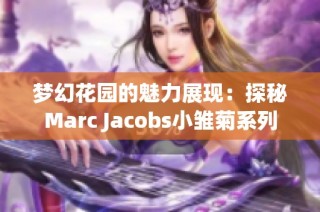梦幻花园的魅力展现：探秘Marc Jacobs小雏菊系列