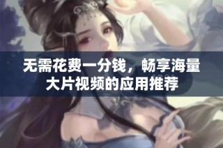 无需花费一分钱，畅享海量大片视频的应用推荐