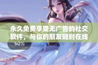 永久免费享受无广告的社交软件，与你的朋友随时在线互动