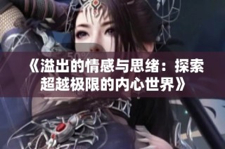 《溢出的情感与思绪：探索超越极限的内心世界》