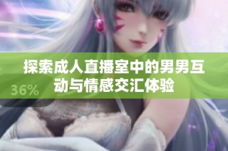 探索成人直播室中的男男互动与情感交汇体验
