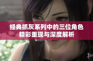 经典抓灰系列中的三位角色精彩重现与深度解析