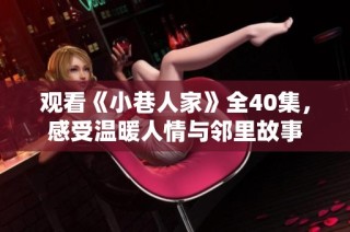 观看《小巷人家》全40集，感受温暖人情与邻里故事