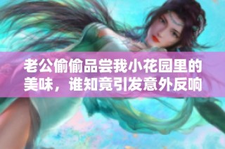老公偷偷品尝我小花园里的美味，谁知竟引发意外反响