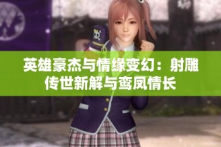 英雄豪杰与情缘变幻：射雕传世新解与鸾凤情长
