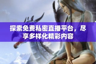探索免费私密直播平台，尽享多样化精彩内容