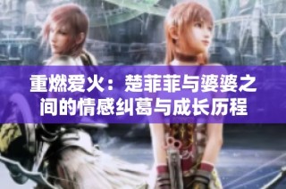重燃爱火：楚菲菲与婆婆之间的情感纠葛与成长历程