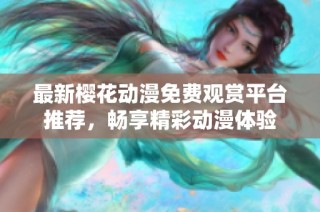 最新樱花动漫免费观赏平台推荐，畅享精彩动漫体验