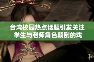 台湾校园热点话题引发关注 学生与老师角色颠倒的戏剧性事件
