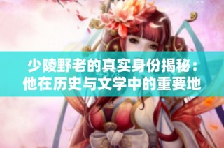 少陵野老的真实身份揭秘：他在历史与文学中的重要地位