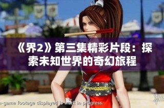 《界2》第三集精彩片段：探索未知世界的奇幻旅程