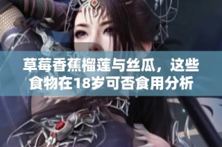 草莓香蕉榴莲与丝瓜，这些食物在18岁可否食用分析