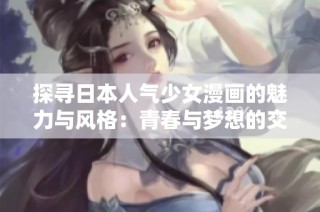 探寻日本人气少女漫画的魅力与风格：青春与梦想的交织之旅