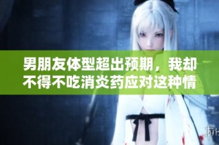 男朋友体型超出预期，我却不得不吃消炎药应对这种情况