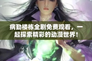 病勤楼栋全剧免费观看，一起探索精彩的动漫世界！