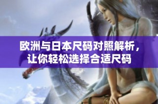 欧洲与日本尺码对照解析，让你轻松选择合适尺码