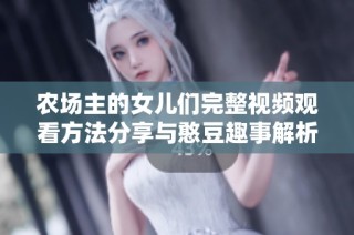 农场主的女儿们完整视频观看方法分享与憨豆趣事解析