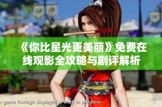 《你比星光更美丽》免费在线观影全攻略与剧评解析
