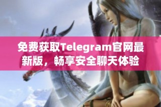 免费获取Telegram官网最新版，畅享安全聊天体验