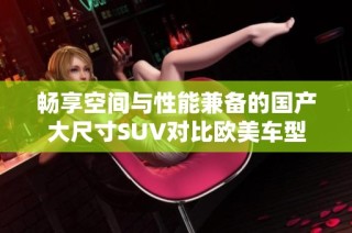 畅享空间与性能兼备的国产大尺寸SUV对比欧美车型