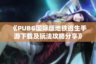 《PUBG国际版地铁逃生手游下载及玩法攻略分享》