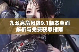 九幺高危风险9.1版本全面解析与免费获取指南