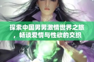 探索中国男男激情世界之旅，畅谈爱情与性欲的交织