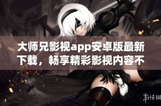 大师兄影视app安卓版最新下载，畅享精彩影视内容不容错过