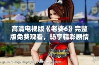 高清电视版《老婆6》完整版免费观看，畅享精彩剧情