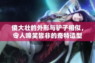 傻大壮的外形与驴子相似，令人啼笑皆非的奇特造型