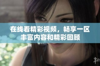 在线看精彩视频，畅享一区丰富内容和精彩回顾