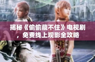 揭秘《偷偷藏不住》电视剧，免费线上观影全攻略