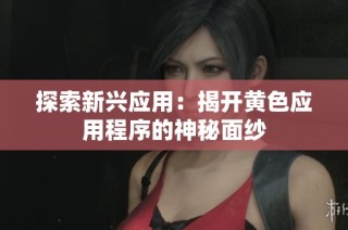 探索新兴应用：揭开黄色应用程序的神秘面纱