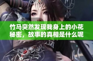 竹马突然发现我身上的小花秘密，故事的真相是什么呢