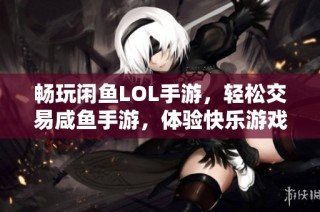 畅玩闲鱼LOL手游，轻松交易咸鱼手游，体验快乐游戏生活