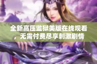 全新高压监狱美版在线观看，无需付费尽享刺激剧情