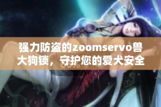 强力防盗的zoomservo兽大狗锁，守护您的爱犬安全无忧