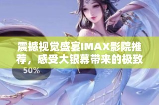 震撼视觉盛宴IMAX影院推荐，感受大银幕带来的极致体验